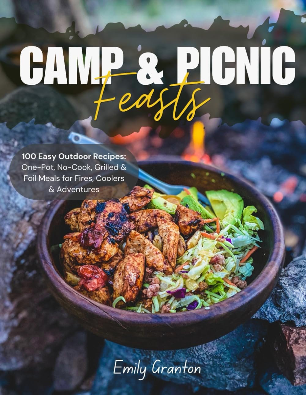 Camp & Picnic Feasts: 100 Easy Outdoor Recipes – One-Pot, No-Cook, Grilled & Foil Meals for Fires, Coolers & Adventures